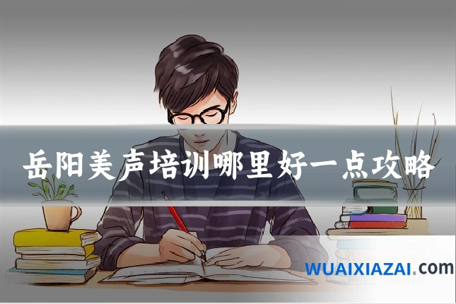 岳阳美声培训哪里好一点攻略