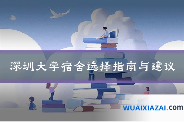 深圳大学宿舍选择指南与建议