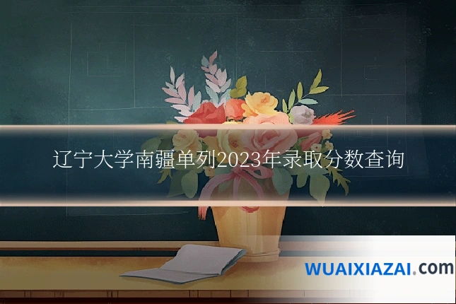 辽宁大学南疆单列2023年录取分数查询