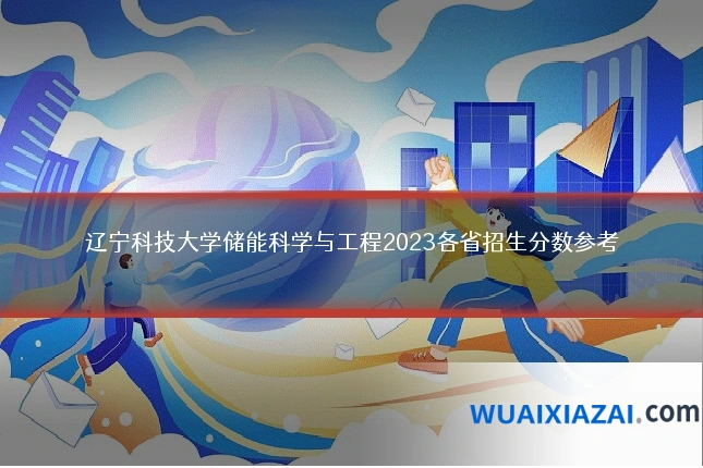 辽宁科技大学储能科学与工程2023各省招生分数参考