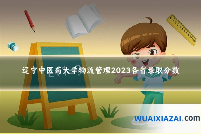 辽宁中医药大学物流管理2023各省录取分数