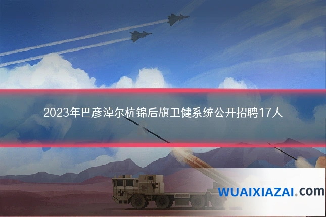 2023年巴彦淖尔杭锦后旗卫健系统公开招聘17人