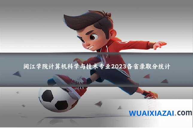 闽江学院计算机科学与技术专业2023各省录取分统计