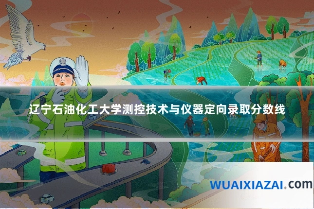 辽宁石油化工大学测控技术与仪器定向录取分数线