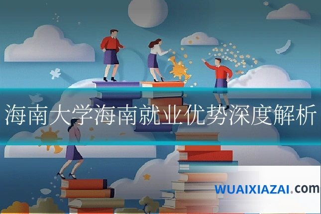 海南大学海南就业优势深度解析