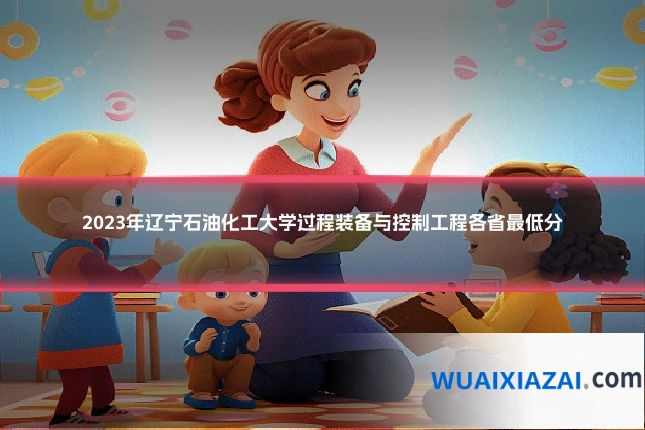 2023年辽宁石油化工大学过程装备与控制工程各省最低分