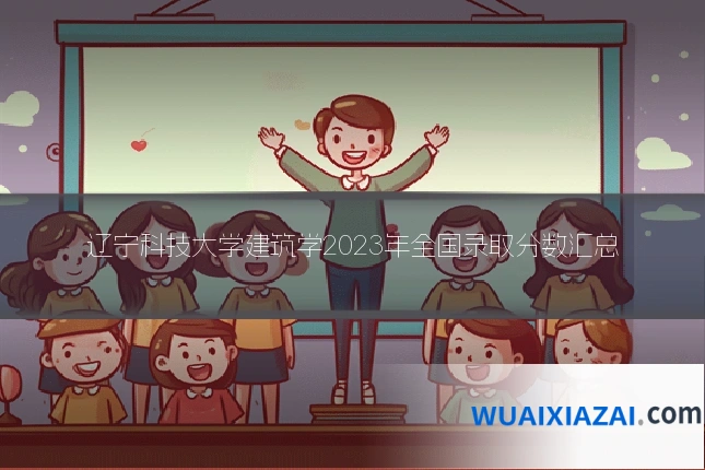 辽宁科技大学建筑学2023年全国录取分数汇总