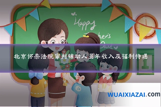 北京怀柔法院审判辅助人员年收入及福利待遇