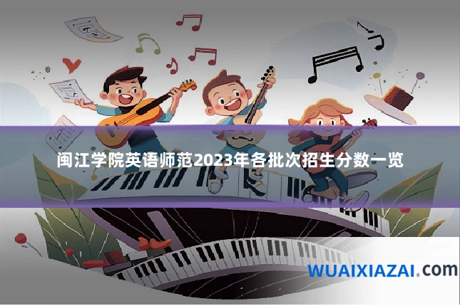 闽江学院英语师范2023年各批次招生分数一览