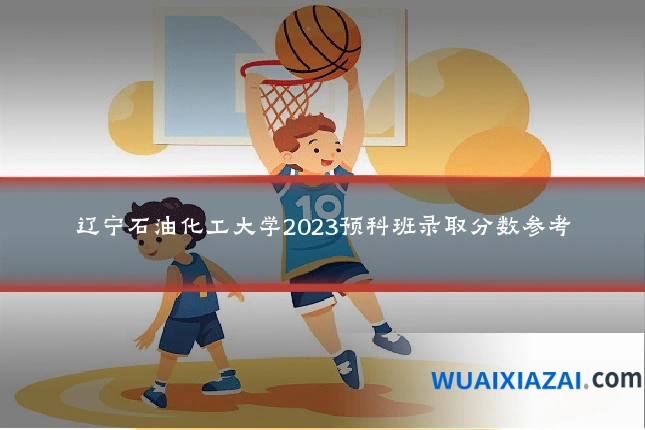 辽宁石油化工大学2023预科班录取分数参考