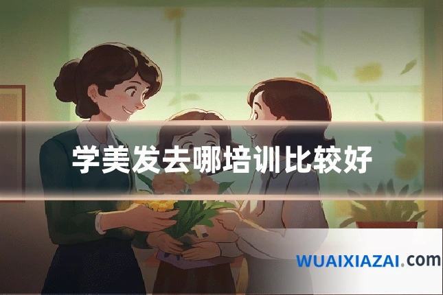 学美发去哪培训比较好