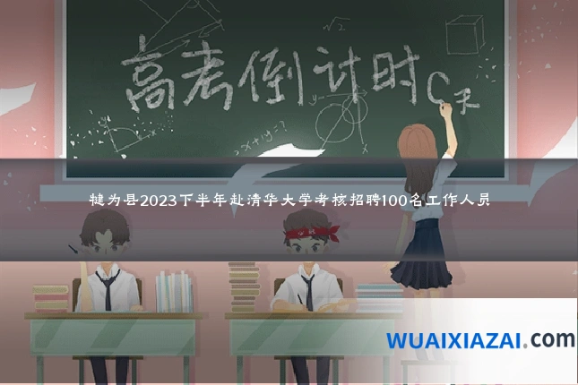 犍为县2023下半年赴清华大学考核招聘100名工作人员