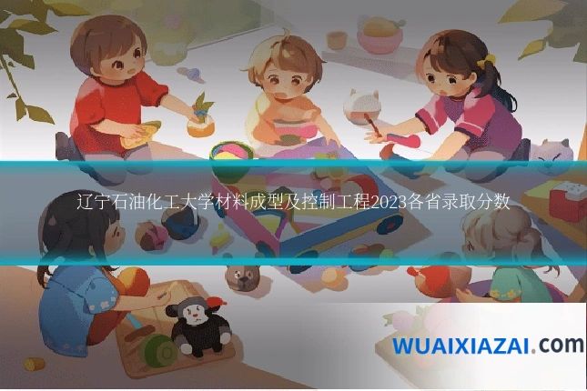 辽宁石油化工大学材料成型及控制工程2023各省录取分数