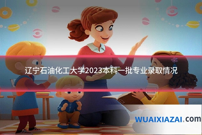 辽宁石油化工大学2023本科一批专业录取情况