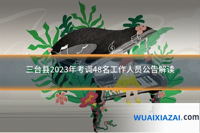 三台县2023年考调48名工作人员公告解读