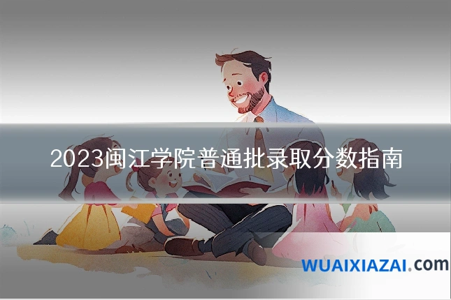 2023闽江学院普通批录取分数指南