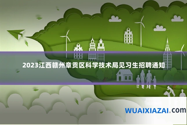 2023江西赣州章贡区科学技术局见习生招聘通知