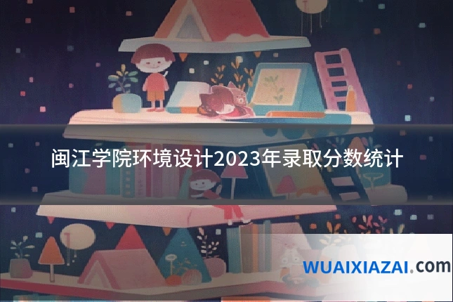 闽江学院环境设计2023年录取分数统计