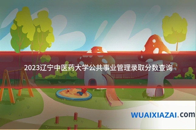 2023辽宁中医药大学公共事业管理录取分数查询