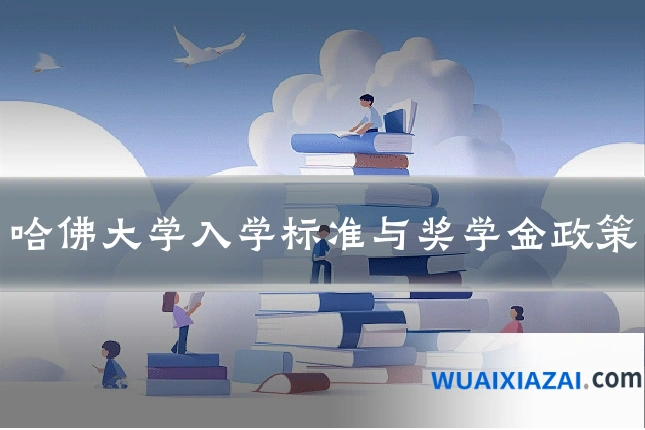 哈佛大学入学标准与奖学金政策