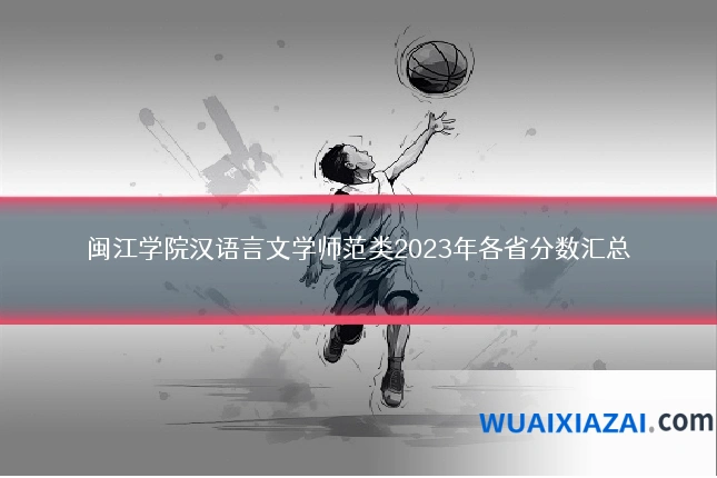 闽江学院汉语言文学师范类2023年各省分数汇总