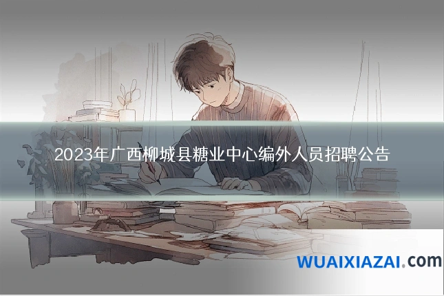 2023年广西柳城县糖业中心编外人员招聘公告
