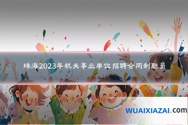 珠海2023年机关事业单位招聘合同制职员