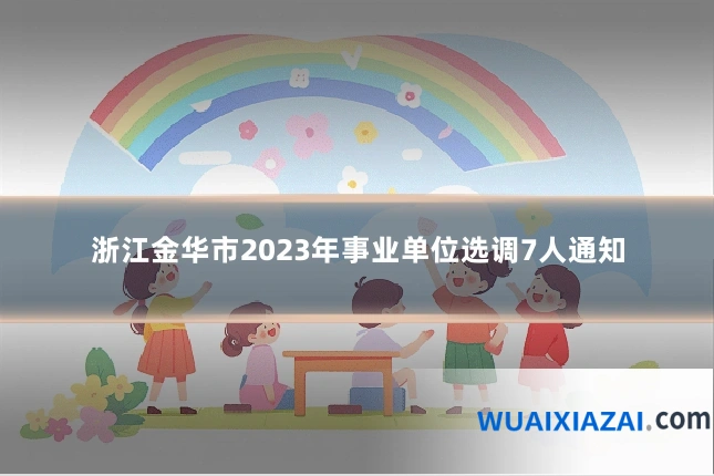 浙江金华市2023年事业单位选调7人通知