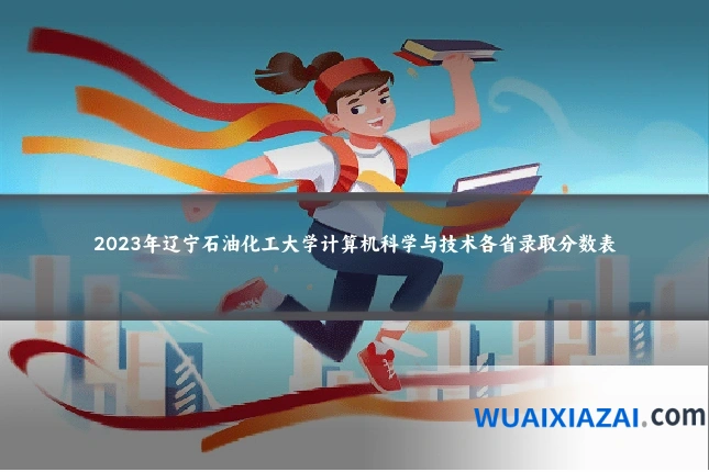 2023年辽宁石油化工大学计算机科学与技术各省录取分数表