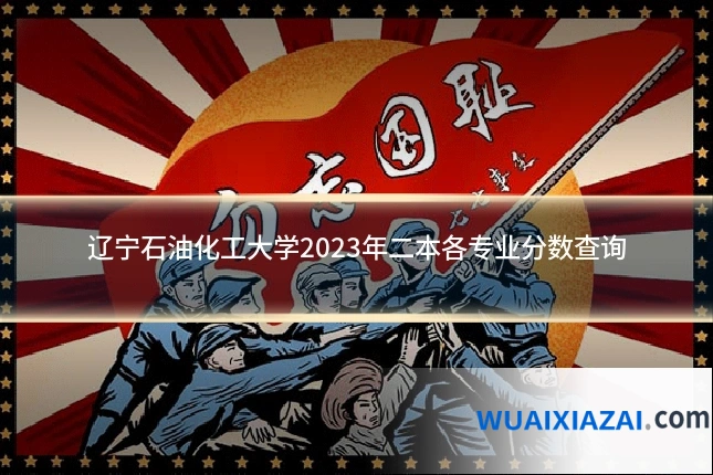 辽宁石油化工大学2023年二本各专业分数查询