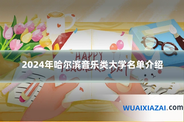 2024年哈尔滨音乐类大学名单介绍