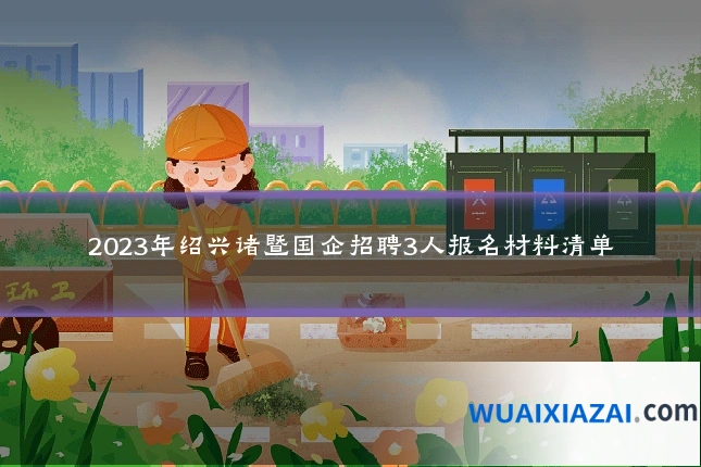 2023年绍兴诸暨国企招聘3人报名材料清单