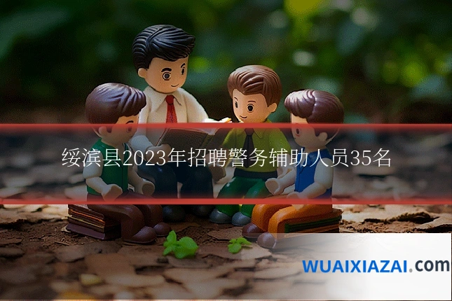 绥滨县2023年招聘警务辅助人员35名