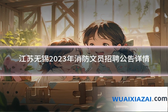 江苏无锡2023年消防文员招聘公告详情