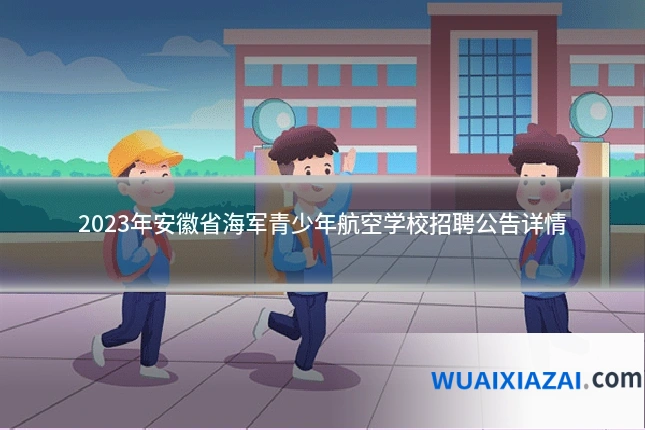 2023年安徽省海军青少年航空学校招聘公告详情