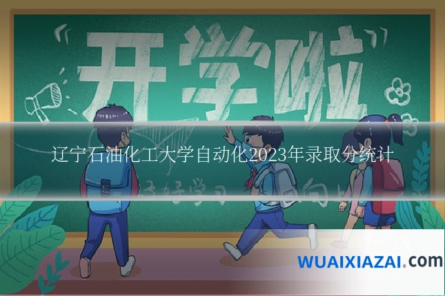 辽宁石油化工大学自动化2023年录取分统计