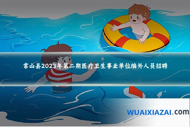 常山县2023年第二期医疗卫生事业单位编外人员招聘
