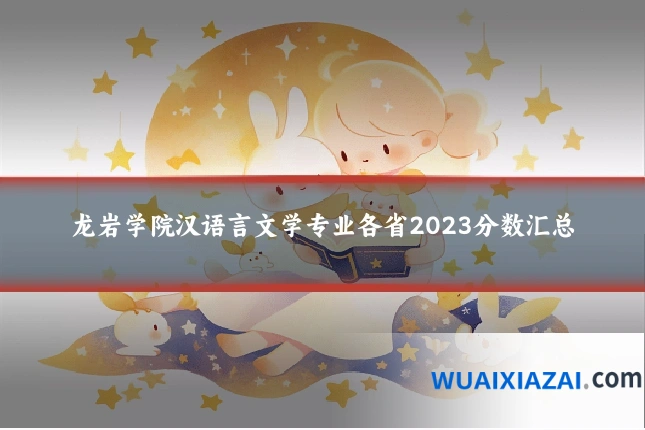 龙岩学院汉语言文学专业各省2023分数汇总
