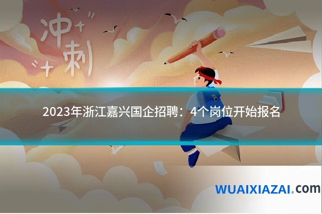 2023年浙江嘉兴国企招聘：4个岗位开始报名