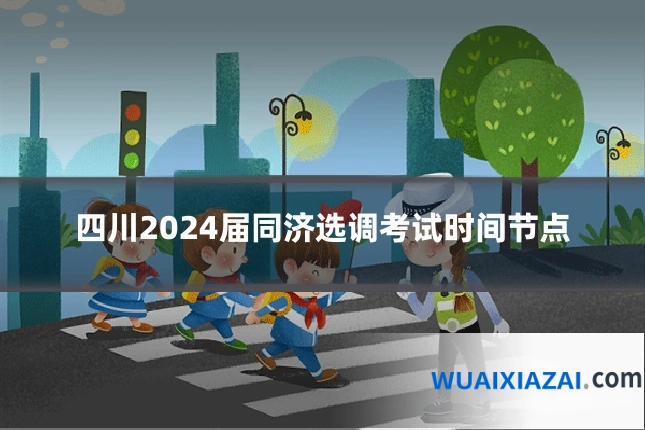 四川2024届同济选调考试时间节点