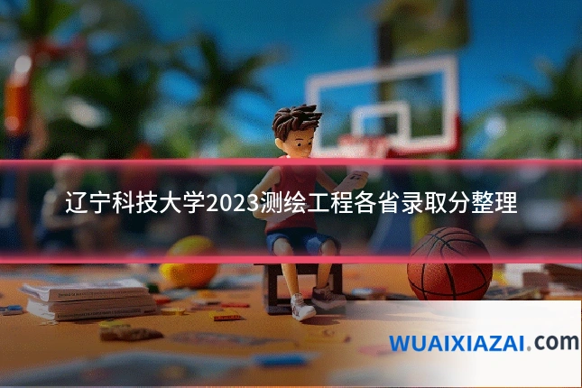 辽宁科技大学2023测绘工程各省录取分整理