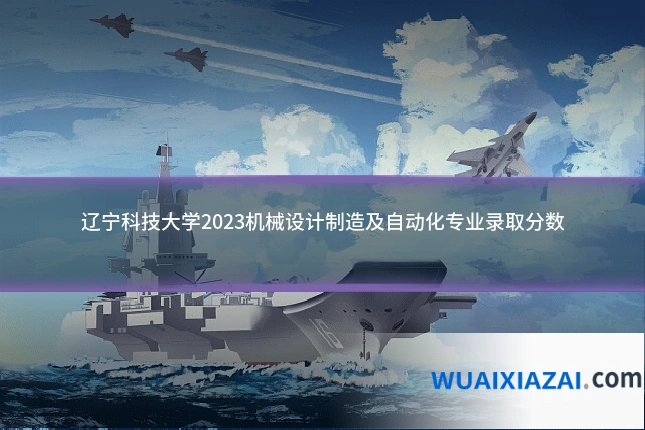 辽宁科技大学2023机械设计制造及自动化专业录取分数