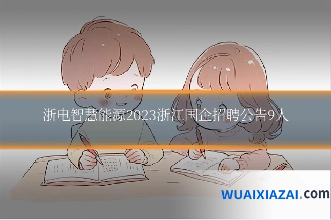 浙电智慧能源2023浙江国企招聘公告9人
