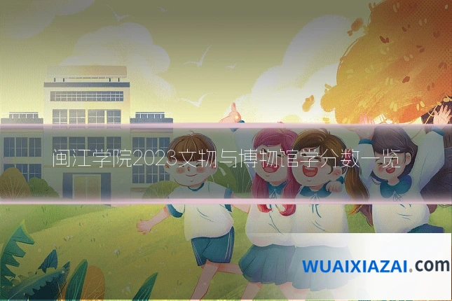 闽江学院2023文物与博物馆学分数一览