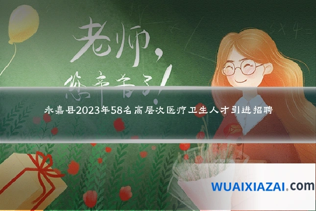 永嘉县2023年58名高层次医疗卫生人才引进招聘