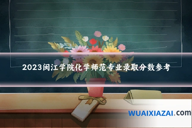2023闽江学院化学师范专业录取分数参考