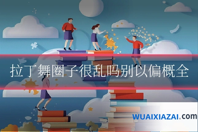 拉丁舞圈子很乱吗别以偏概全