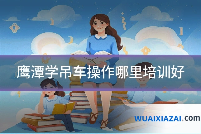 鹰潭学吊车操作哪里培训好