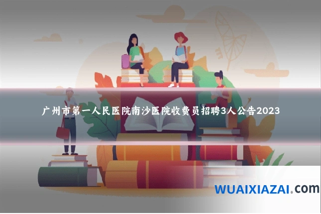 广州市第一人民医院南沙医院收费员招聘3人公告2023