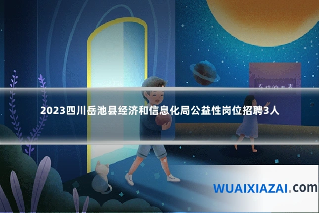 2023四川岳池县经济和信息化局公益性岗位招聘3人